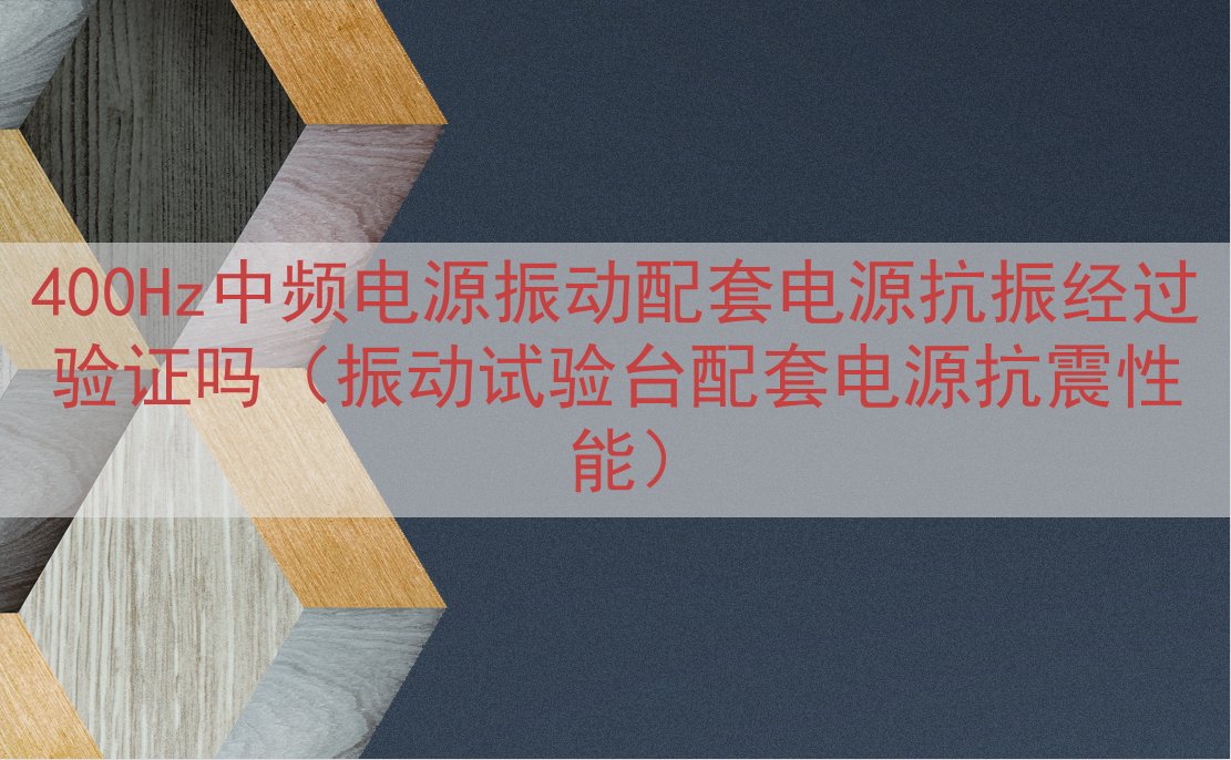 400Hz中频电源振动配套电源抗振经过验证吗（振动试验台配套电源抗震性能）