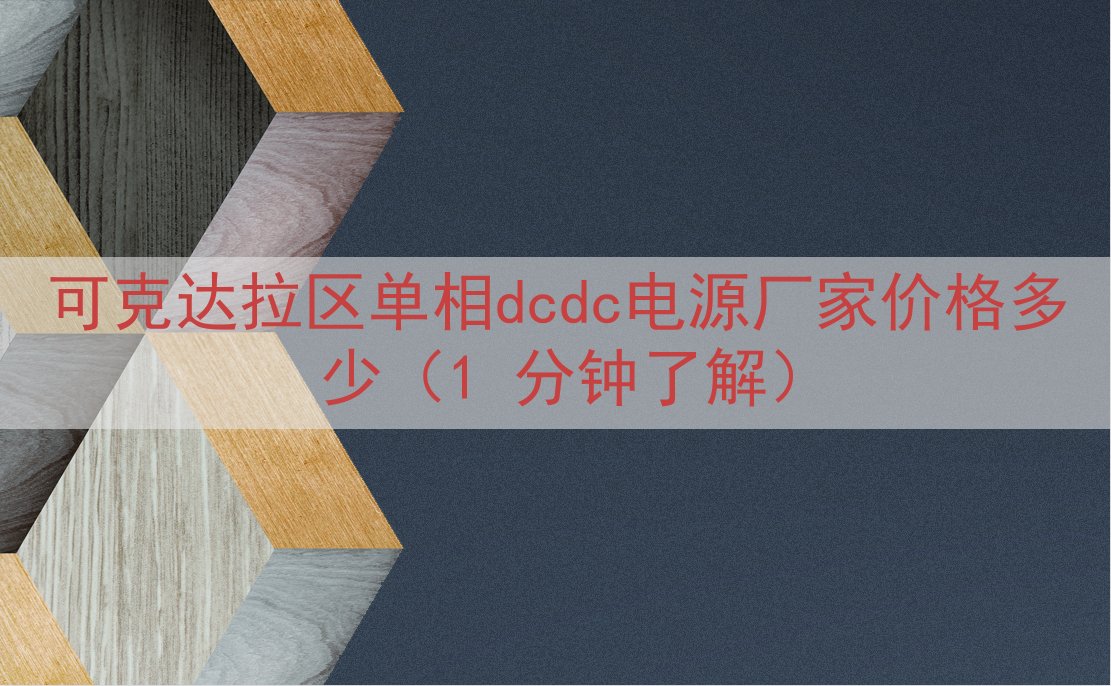 可克达拉区单相dcdc电源厂家价格多少（1 分钟了解）