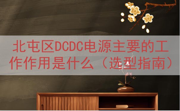北屯区DCDC电源主要的工作作用是什么（选型指南）