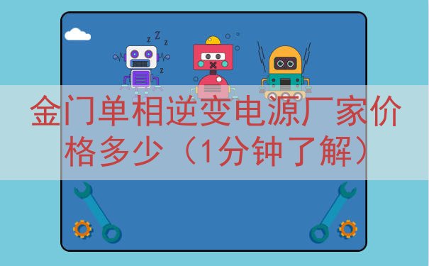 金门单相逆变电源厂家价格多少（1分钟了解）