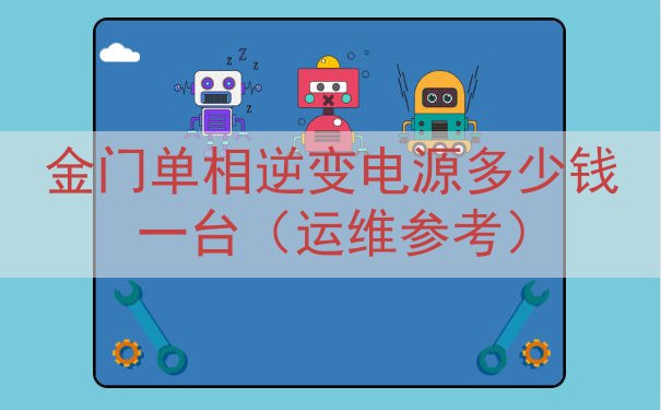 金门单相逆变电源多少钱一台（运维参考）