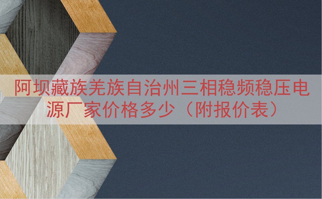 阿坝藏族羌族自治州三相稳频稳压电源厂家价格多少（附报价表）