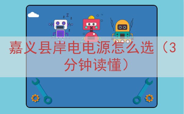 嘉义县岸电电源怎么选（3 分钟读懂）