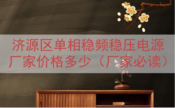 济源区单相稳频稳压电源厂家价格多少（厂家必读）