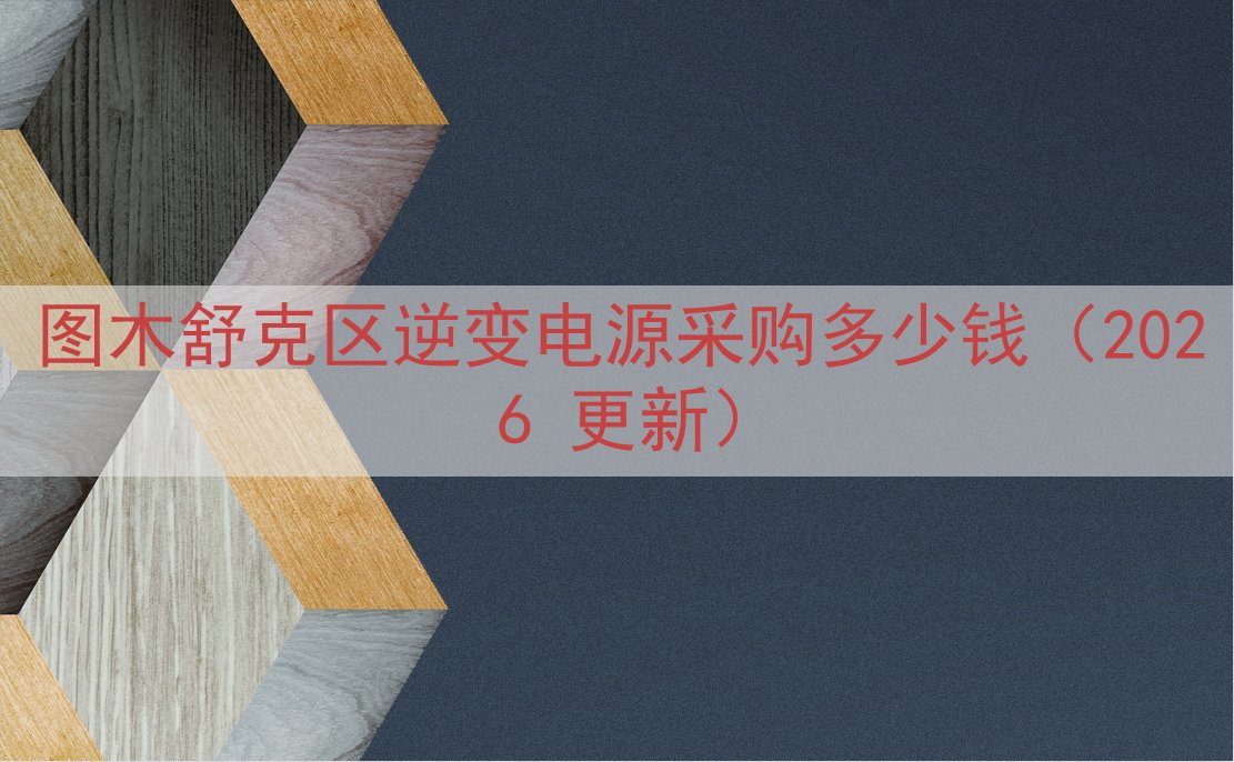 图木舒克区逆变电源采购多少钱（2026 更新）
