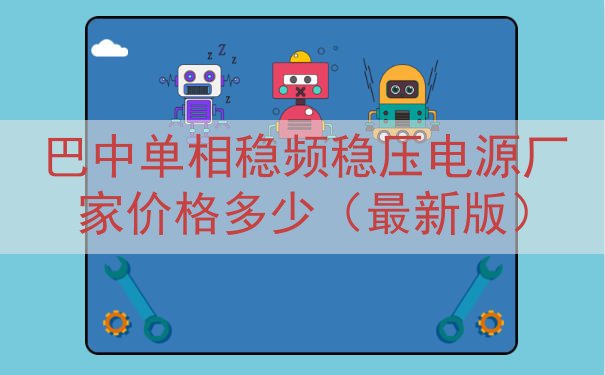 巴中单相稳频稳压电源厂家价格多少（最新版）